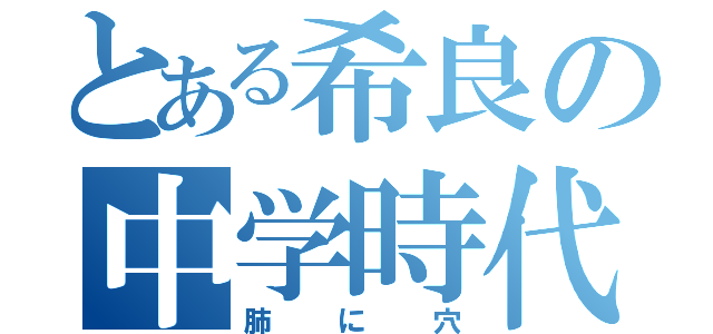 とある希良の中学時代（肺に穴）