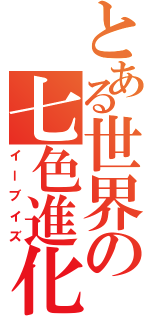 とある世界の七色進化（イーブイズ）