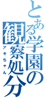 とある学園の観察処分者（アキちゃん）