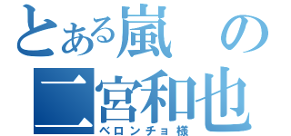 とある嵐の二宮和也（ベロンチョ様）