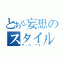 とある妄想のスタイル（フーバー二千）