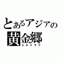 とあるアジアの黄金郷（エルドラド）