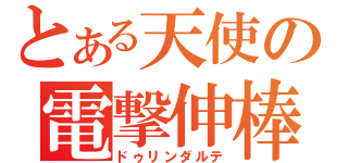 とある天使の電撃伸棒（ドゥリンダルテ）