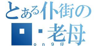 とある仆街の屌你老母（ｏｎ９仔）