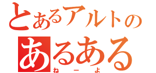 とあるアルトのあるある話（ねーよ）