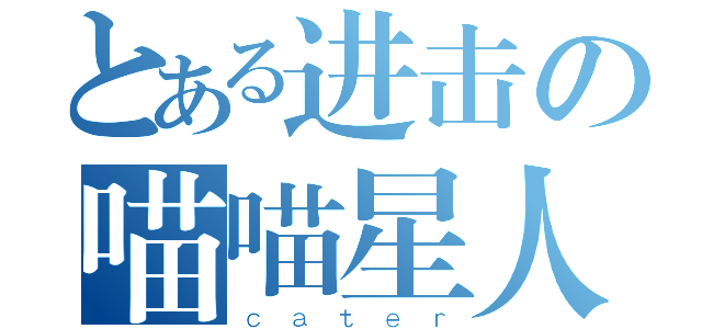 とある进击の喵喵星人（ｃａｔｅｒ）