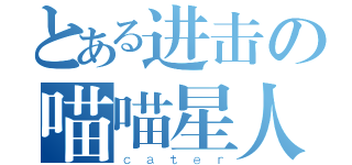 とある进击の喵喵星人（ｃａｔｅｒ）