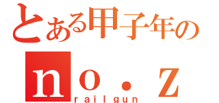 とある甲子年のｎｏ．ｚｅｒｏ（ｒａｉｌｇｕｎ）