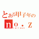 とある甲子年のｎｏ．ｚｅｒｏ（ｒａｉｌｇｕｎ）