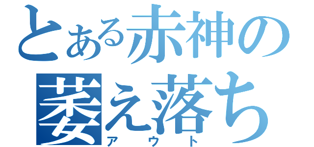 とある赤神の萎え落ち（アウト）