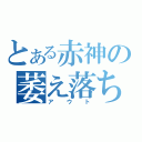 とある赤神の萎え落ち（アウト）