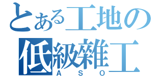 とある工地の低級雜工（ＡＳＯ）