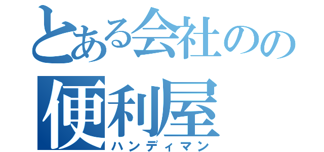 とある会社のの便利屋（ハンディマン）