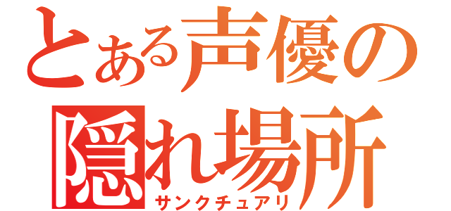 とある声優の隠れ場所（サンクチュアリ）