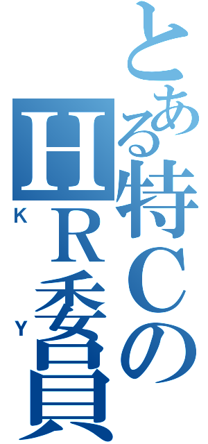 とある特ＣのＨＲ委員（ＫＹ）