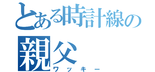 とある時計線の親父（ワッキー）