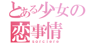 とある少女の恋事情（ｓｏｒｃｉｅｒｅ）