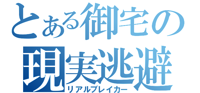 とある御宅の現実逃避（リアルブレイカー）