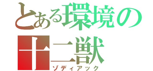 とある環境の十二獣（ゾディアック）