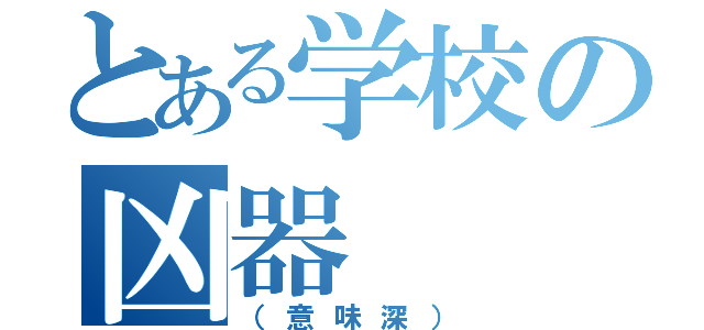 とある学校の凶器（（意味深））