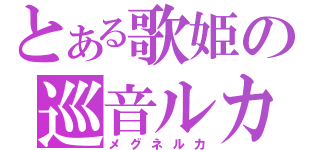 とある歌姫の巡音ルカ（メグネルカ）