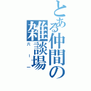 とある仲間の雑談場（六ー一）