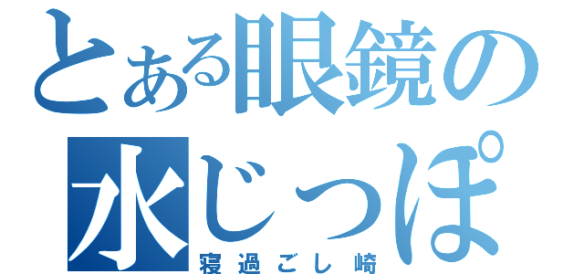 とある眼鏡の水じっぽ（寝過ごし崎）