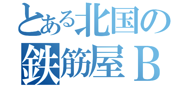 とある北国の鉄筋屋ＢＸ（）