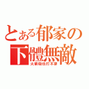 とある郁家の下體無敵（火箭砲也打不穿）