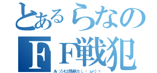 とあるらなのＦＦ戦犯（あ、ゾンビと間違えた（。・ ω＜）ゞ）