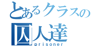 とあるクラスの囚人達（ｐｒｉｓｏｎｅｒ）