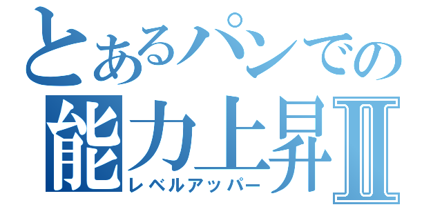 とあるパンでの能力上昇Ⅱ（レベルアッパー）