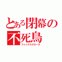 とある閉幕の不死鳥（フェニクスクローズ）