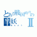 とある戦国時代の半妖Ⅱ（はんよう）