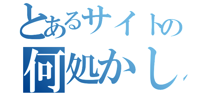 とあるサイトの何処かしら（）