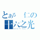 とある歸仁の十六之光（ＥＸＣＴＩＮＧ）