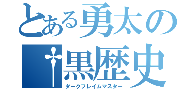 とある勇太の†黒歴史†（ダークフレイムマスター）