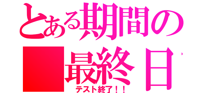 とある期間の　最終日（ テスト終了！！）