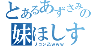 とあるあずさみたいなの妹ほしす（リコン乙ｗｗｗ）