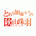 とある加藤女学院の秋山珠羽（ミッキーマウス）