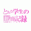 とある学生の馬鹿記録（ＬＩＮＥ）