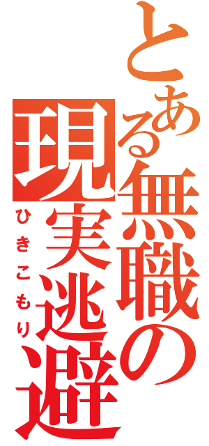 とある無職の現実逃避（ひきこもり）