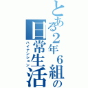 とある２年６組の日常生活（ハイテンション）