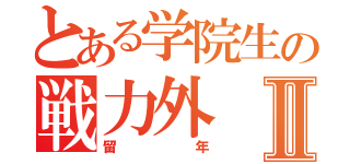 とある学院生の戦力外Ⅱ（留年）