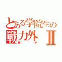 とある学院生の戦力外Ⅱ（留年）