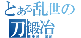 とある乱世の刀鍛冶（四季崎 記紀）