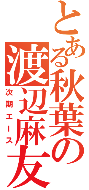 とある秋葉の渡辺麻友（次期エース）