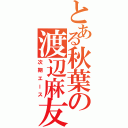 とある秋葉の渡辺麻友（次期エース）