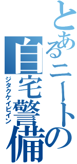 とあるニートの自宅警備員（ジタクケイビイン）