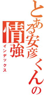 とある安彦くんの情強（インデックス）